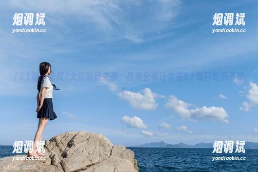 大瓜陆续来袭，视频分享让你在51每日吃瓜不掉队！
