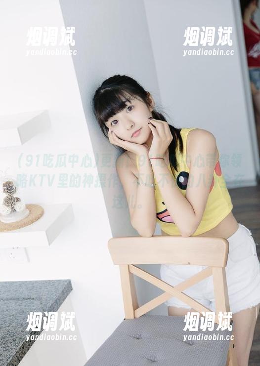 更新！91吃瓜中心带你领略KTV里的神操作，不吐不快的八卦全在这儿。